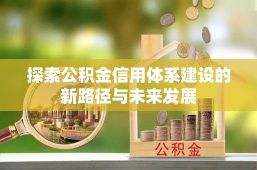 那坡探索公积金信用体系建设的新路径与未来发展