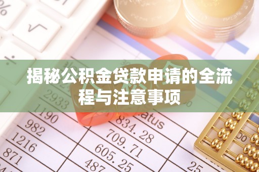 那坡揭秘公积金贷款申请的全流程与注意事项