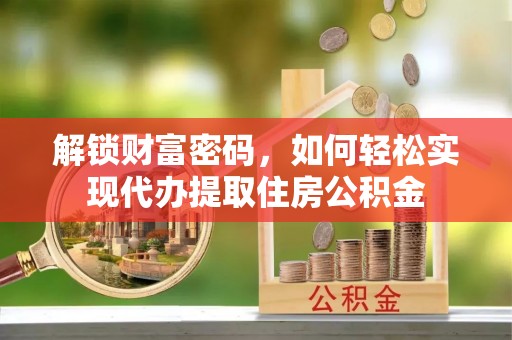 那坡解锁财富密码，如何轻松实现代办提取住房公积金