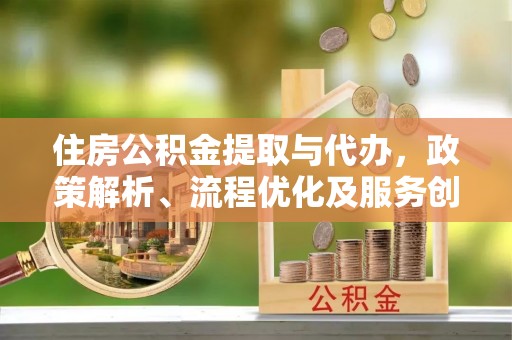 那坡住房公积金提取与代办，政策解析、流程优化及服务创新