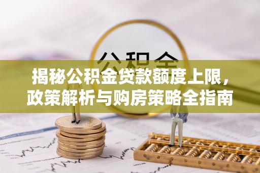 那坡揭秘公积金贷款额度上限，政策解析与购房策略全指南