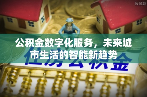 那坡公积金数字化服务，未来城市生活的智能新趋势