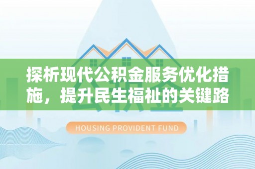 那坡探析现代公积金服务优化措施，提升民生福祉的关键路径