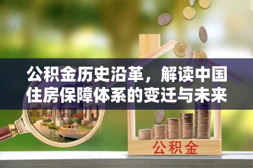 那坡公积金历史沿革，解读中国住房保障体系的变迁与未来