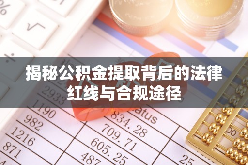 那坡揭秘公积金提取背后的法律红线与合规途径
