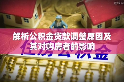 那坡解析公积金贷款调整原因及其对购房者的影响