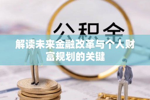 那坡解读未来金融改革与个人财富规划的关键