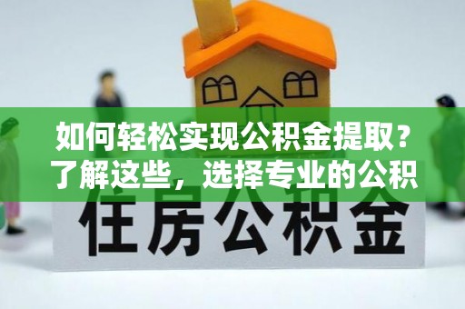 那坡如何轻松实现公积金提取？了解这些，选择专业的公积金提取代办服务