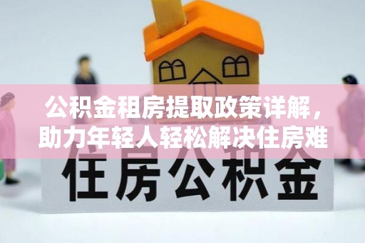 那坡公积金租房提取政策详解，助力年轻人轻松解决住房难题
