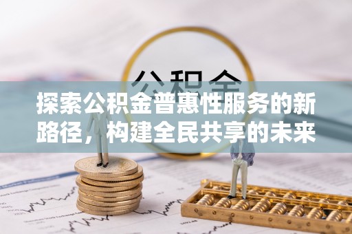 那坡探索公积金普惠性服务的新路径，构建全民共享的未来