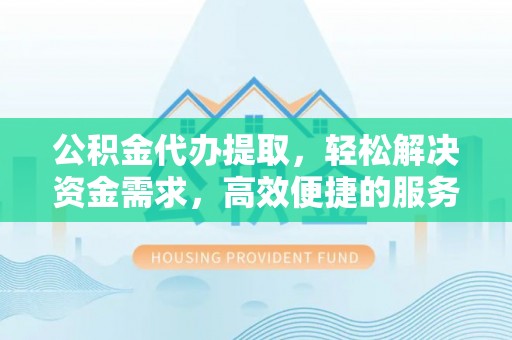 那坡公积金代办提取，轻松解决资金需求，高效便捷的服务选择