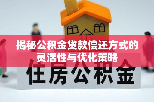 那坡揭秘公积金贷款偿还方式的灵活性与优化策略