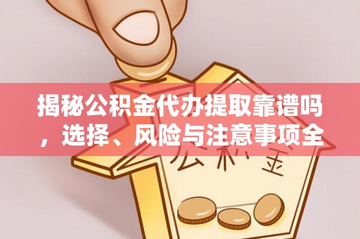那坡揭秘公积金代办提取靠谱吗，选择、风险与注意事项全解析