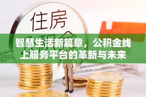 那坡智慧生活新篇章，公积金线上服务平台的革新与未来