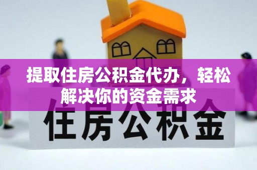 那坡提取住房公积金代办，轻松解决你的资金需求