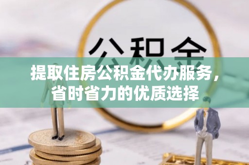 那坡提取住房公积金代办服务，省时省力的优质选择