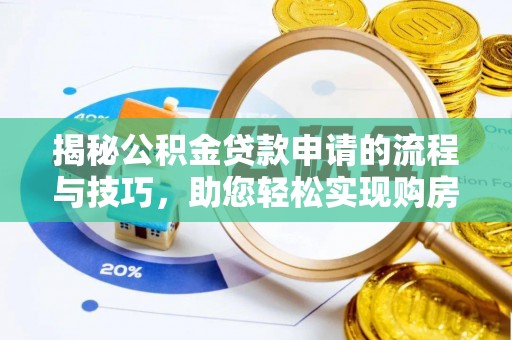 那坡揭秘公积金贷款申请的流程与技巧，助您轻松实现购房梦