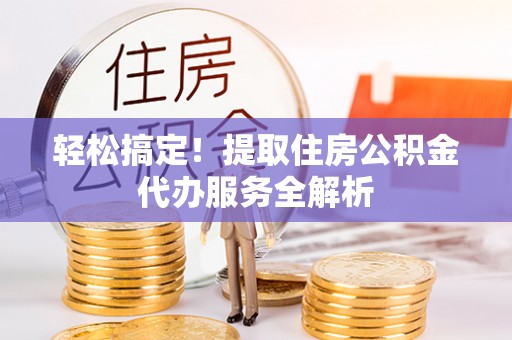那坡轻松搞定！提取住房公积金代办服务全解析