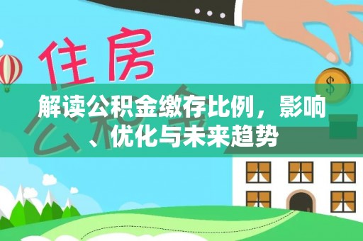 那坡解读公积金缴存比例，影响、优化与未来趋势