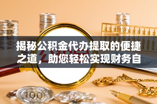 那坡揭秘公积金代办提取的便捷之道，助您轻松实现财务自由