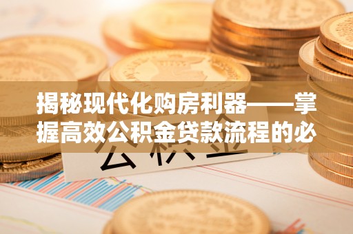 那坡揭秘现代化购房利器——掌握高效公积金贷款流程的必备指南