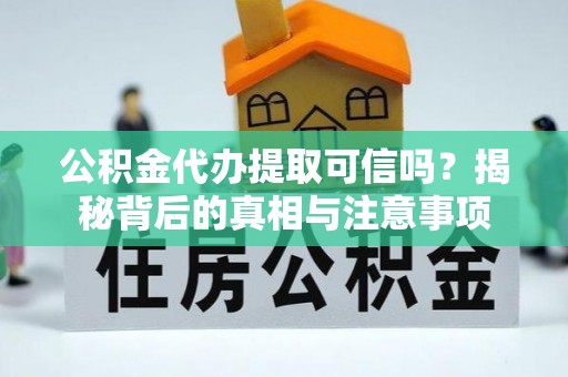 那坡公积金代办提取可信吗？揭秘背后的真相与注意事项