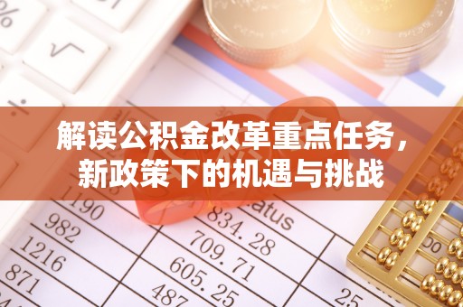 那坡解读公积金改革重点任务，新政策下的机遇与挑战
