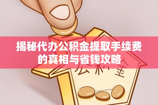 那坡揭秘代办公积金提取手续费的真相与省钱攻略