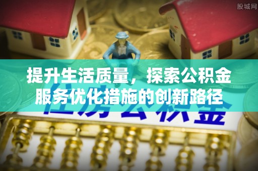 那坡提升生活质量，探索公积金服务优化措施的创新路径