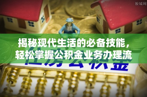 那坡揭秘现代生活的必备技能，轻松掌握公积金业务办理流程
