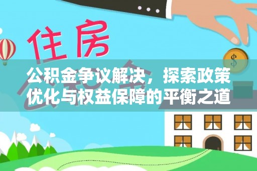 那坡公积金争议解决，探索政策优化与权益保障的平衡之道