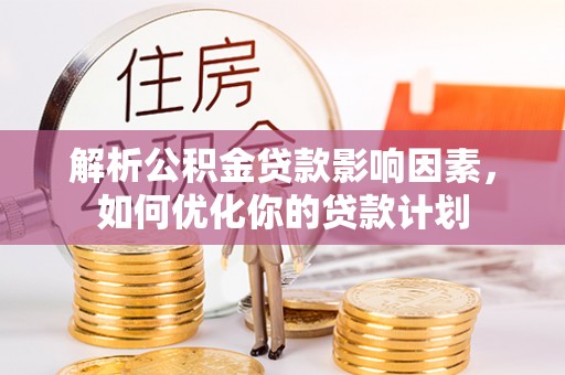 那坡解析公积金贷款影响因素，如何优化你的贷款计划