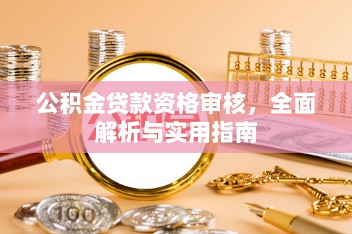 那坡公积金贷款资格审核，全面解析与实用指南