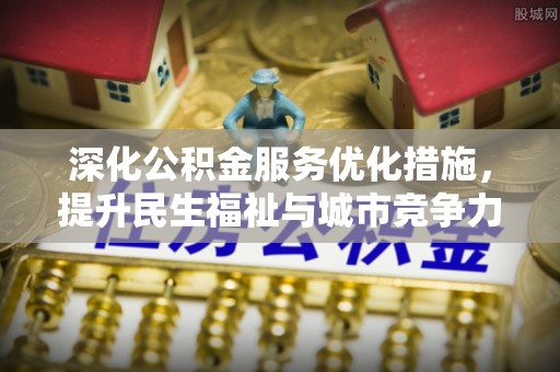 那坡深化公积金服务优化措施，提升民生福祉与城市竞争力