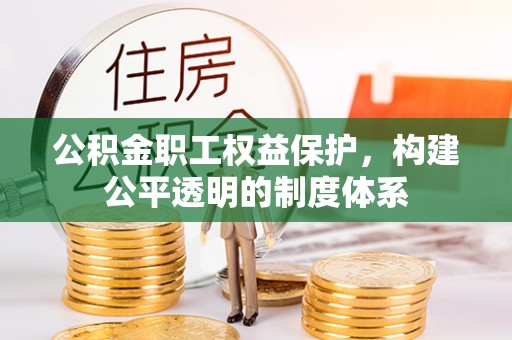 那坡公积金职工权益保护，构建公平透明的制度体系