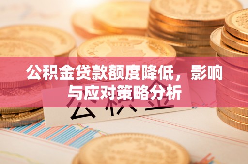那坡公积金贷款额度降低，影响与应对策略分析