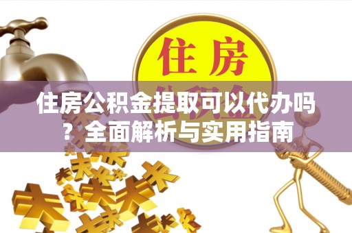 那坡住房公积金提取可以代办吗？全面解析与实用指南