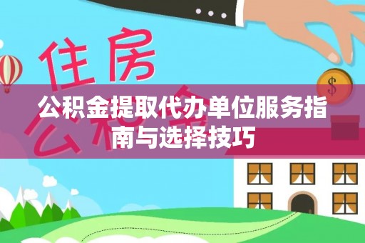 那坡公积金提取代办单位服务指南与选择技巧