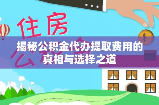 那坡揭秘公积金代办提取费用的真相与选择之道