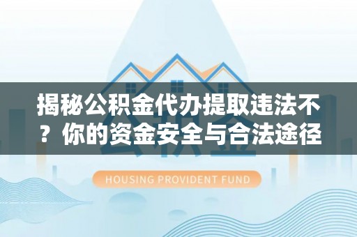 那坡揭秘公积金代办提取违法不？你的资金安全与合法途径解析