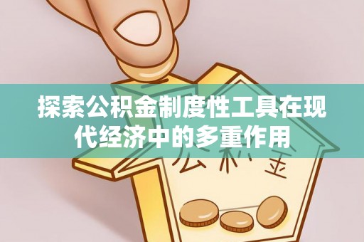 那坡探索公积金制度性工具在现代经济中的多重作用
