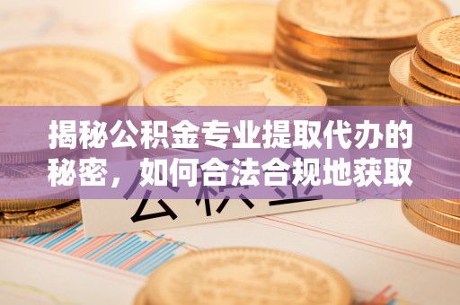 那坡揭秘公积金专业提取代办的秘密，如何合法合规地获取你的住房基金？