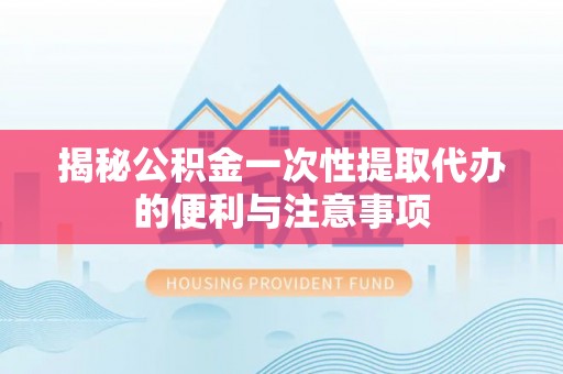 那坡揭秘公积金一次性提取代办的便利与注意事项