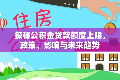 那坡探秘公积金贷款额度上限，政策、影响与未来趋势