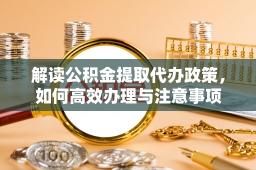 那坡解读公积金提取代办政策，如何高效办理与注意事项