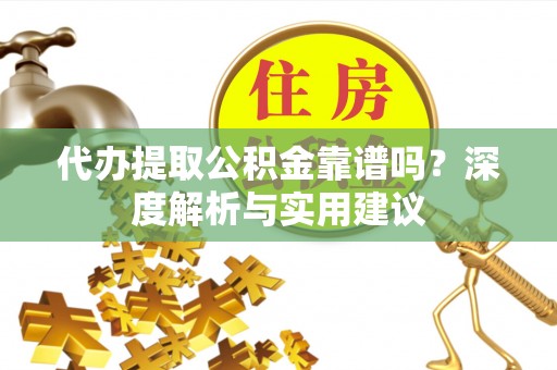 那坡代办提取公积金靠谱吗？深度解析与实用建议