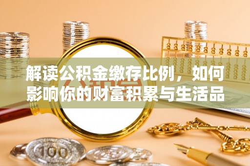 那坡解读公积金缴存比例，如何影响你的财富积累与生活品质