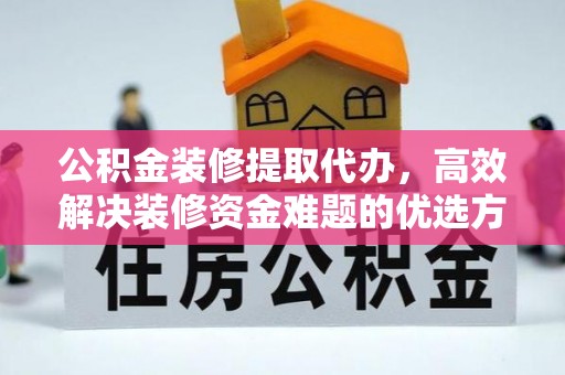 那坡公积金装修提取代办，高效解决装修资金难题的优选方案