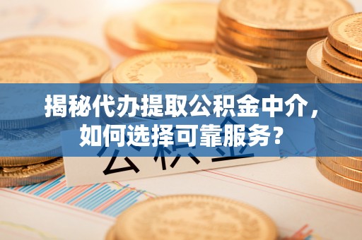那坡揭秘代办提取公积金中介，如何选择可靠服务？
