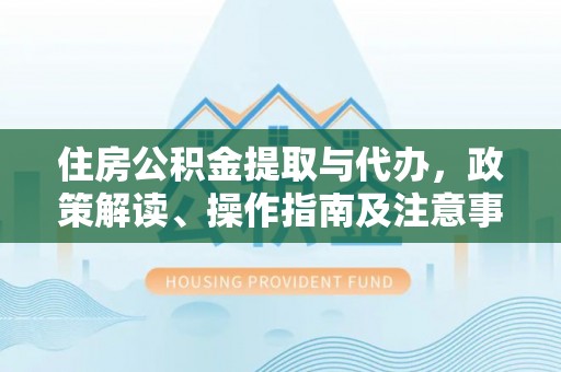 那坡住房公积金提取与代办，政策解读、操作指南及注意事项